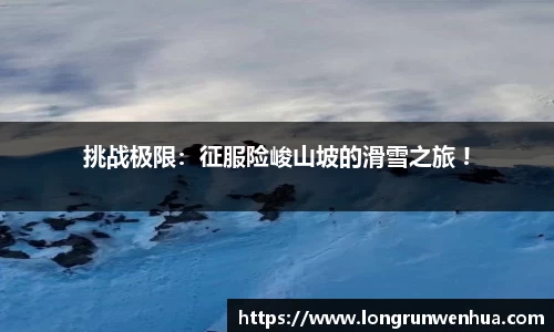 挑战极限：征服险峻山坡的滑雪之旅 !