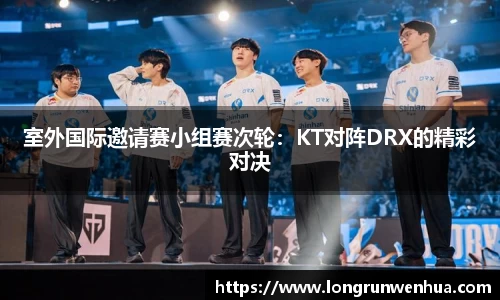 室外国际邀请赛小组赛次轮：KT对阵DRX的精彩对决