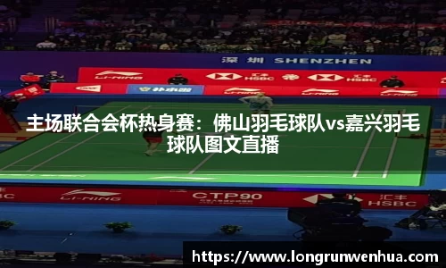 主场联合会杯热身赛：佛山羽毛球队vs嘉兴羽毛球队图文直播