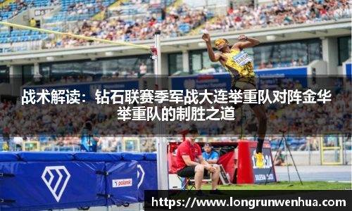 战术解读：钻石联赛季军战大连举重队对阵金华举重队的制胜之道