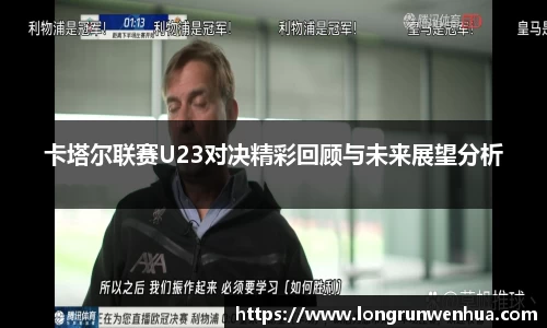 卡塔尔联赛U23对决精彩回顾与未来展望分析